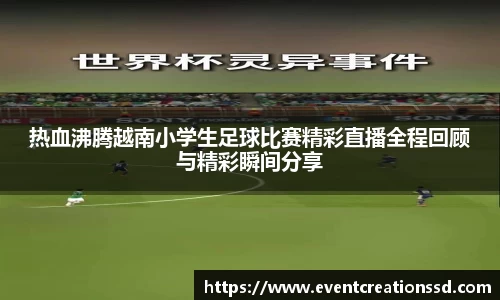 热血沸腾越南小学生足球比赛精彩直播全程回顾与精彩瞬间分享