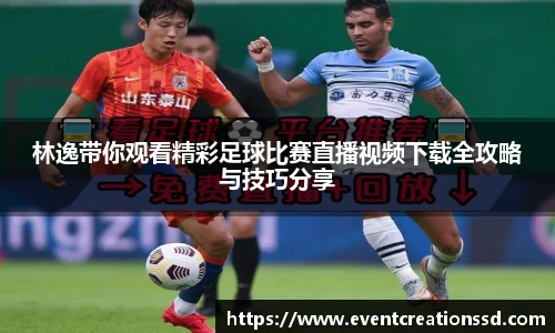 林逸带你观看精彩足球比赛直播视频下载全攻略与技巧分享