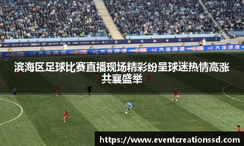 滨海区足球比赛直播现场精彩纷呈球迷热情高涨共襄盛举