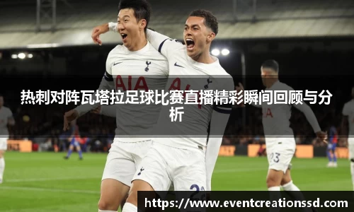热刺对阵瓦塔拉足球比赛直播精彩瞬间回顾与分析