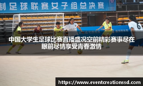 中国大学生足球比赛直播盛况空前精彩赛事尽在眼前尽情享受青春激情