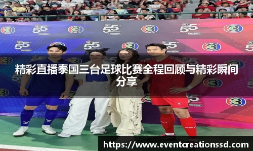 精彩直播泰国三台足球比赛全程回顾与精彩瞬间分享