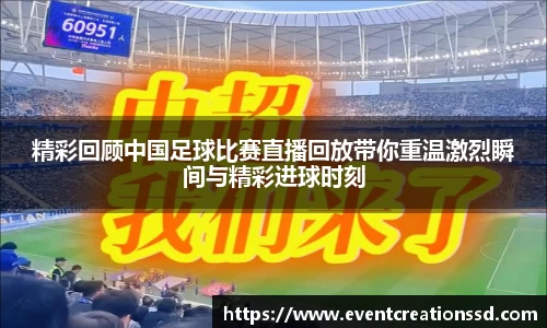 精彩回顾中国足球比赛直播回放带你重温激烈瞬间与精彩进球时刻