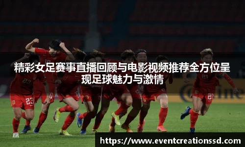精彩女足赛事直播回顾与电影视频推荐全方位呈现足球魅力与激情