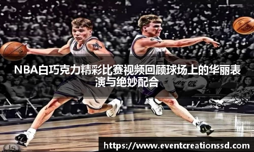 NBA白巧克力精彩比赛视频回顾球场上的华丽表演与绝妙配合