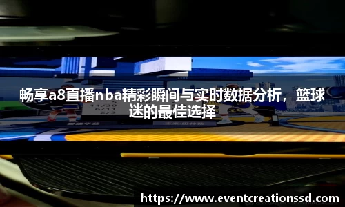 畅享a8直播nba精彩瞬间与实时数据分析，篮球迷的最佳选择