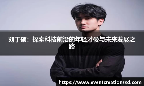 刘丁硕：探索科技前沿的年轻才俊与未来发展之路