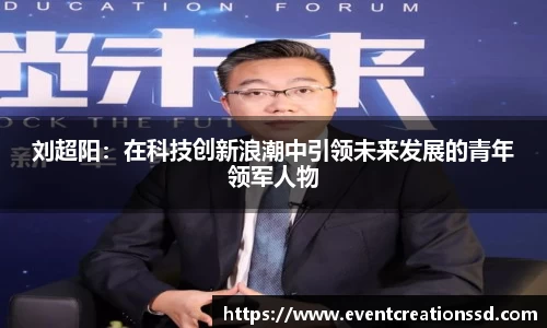 刘超阳：在科技创新浪潮中引领未来发展的青年领军人物