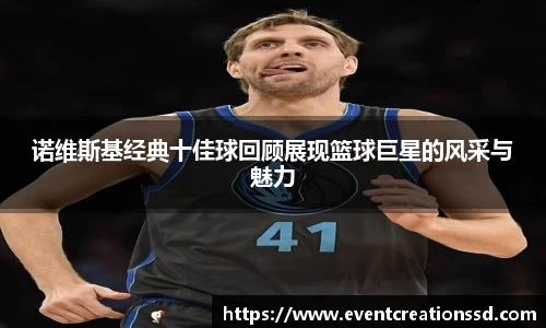 诺维斯基经典十佳球回顾展现篮球巨星的风采与魅力