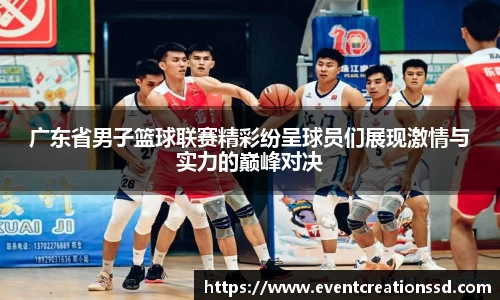广东省男子篮球联赛精彩纷呈球员们展现激情与实力的巅峰对决