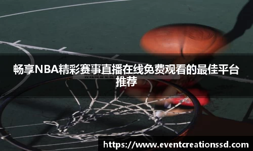 畅享NBA精彩赛事直播在线免费观看的最佳平台推荐