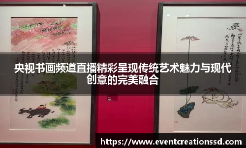 央视书画频道直播精彩呈现传统艺术魅力与现代创意的完美融合