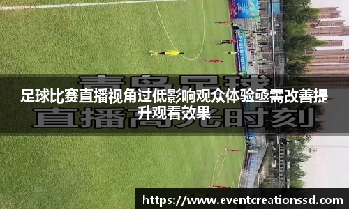 足球比赛直播视角过低影响观众体验亟需改善提升观看效果