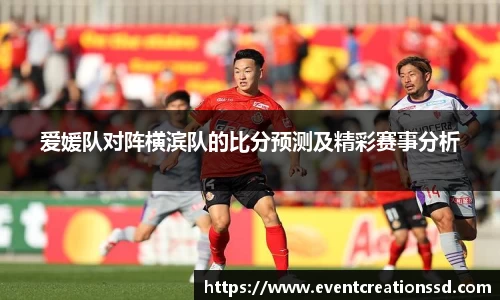 爱媛队对阵横滨队的比分预测及精彩赛事分析